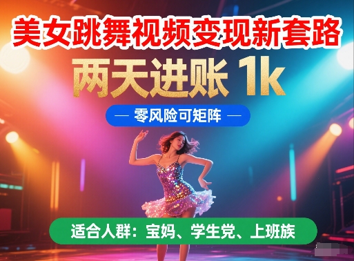 美女跳舞视频变现新套路，两天进账 1k，零风险可矩阵【揭秘】-LH资源分享网