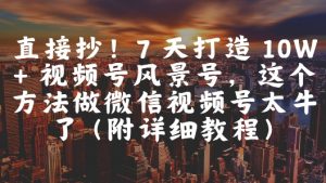 直接抄！7 天打造 10W + 视频号风景号，这个方法做微信视频号太牛了(附详细教程)-LH资源分享网