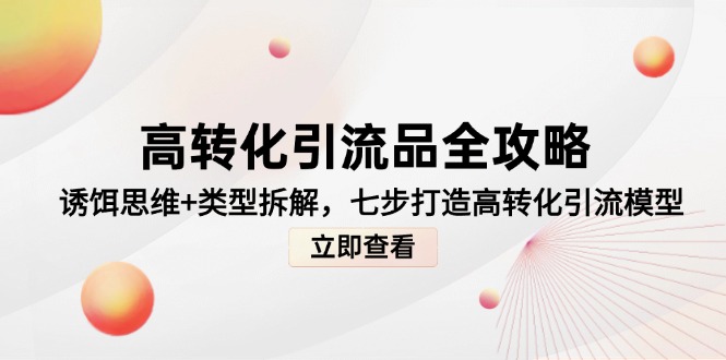 高转化引流品全攻略，诱饵思维+类型拆解，七步打造高转化引流模型-LH资源分享网