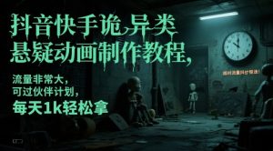 抖音快手诡异类悬疑动画制作教程，流量非常大，可过伙伴计划，每天1k轻松拿-LH资源分享网
