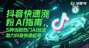 抖音快速涨粉AI指南，5种当前热门AI玩法，助力抖音快速起号-LH资源分享网