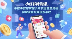 小红书特训课，手把手教你掌握小红书运营全流程，实现流量与变现双丰收-LH资源分享网