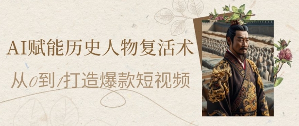AI赋能历史人物复活术：从0到1打造爆款短视频，7天涨粉10W，小白也能月入过1W-LH资源分享网