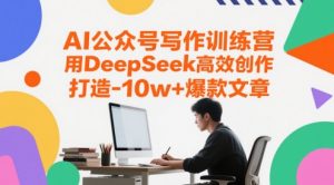 AI公众号写作训练营，用DeepSeek高效创作，打造10w+爆款文章-LH资源分享网