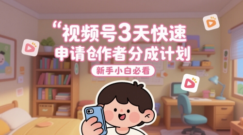 视频号3天快速申请创作者分成计划，新手小白必看-LH资源分享网
