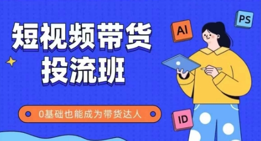 抖音快手短视频带货投流班，详细又全面的抖音快手带货实操课，零基础也能成为带货达人-LH资源分享网