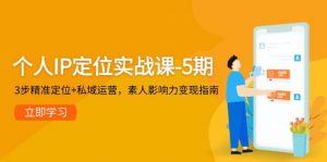 个人IP定位实战课-5期,3步精准定位+私域运营,素人影响力变现指南-LH资源分享网