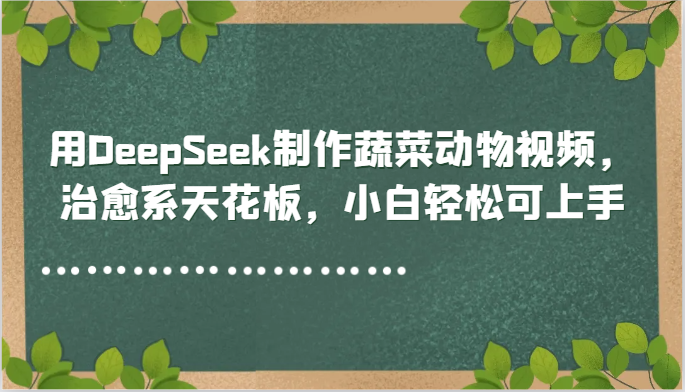 用DeepSeek制作蔬菜动物视频，治愈系天花板，小白轻松可上手-LH资源分享网