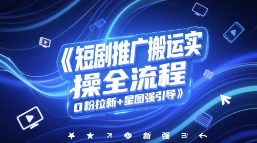 短剧推广搬运实操全流程，0粉拉新+星图强引导-LH资源分享网