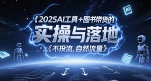 2025AI工具+图书带货的实操与落地,图文起号带货全攻略,不投流,自然流量-LH资源分享网
