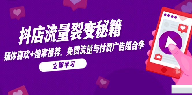 抖店流量裂变秘籍，猜你喜欢，搜索推荐，免费流量与付费广告组合拳-LH资源分享网