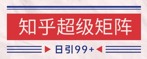 知乎超级矩阵玩法引流高质量精准粉SEO覆盖，日变现1k+【揭秘】-LH资源分享网
