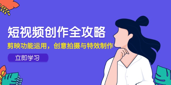 短视频创作全攻略，剪映功能运用，创意拍摄与特效制作-LH资源分享网