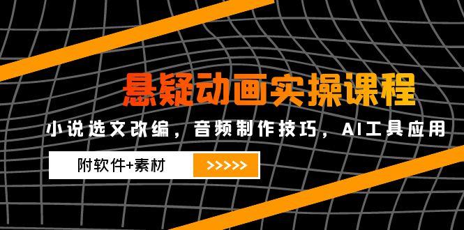 悬疑动画实操课程，小说选文改编，音频制作技巧，AI工具应用(附软件+素材-LH资源分享网