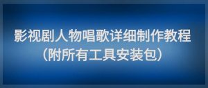 影视剧人物唱歌详细制作教程，点赞量动辄几十W(附所有工具安装包)-LH资源分享网