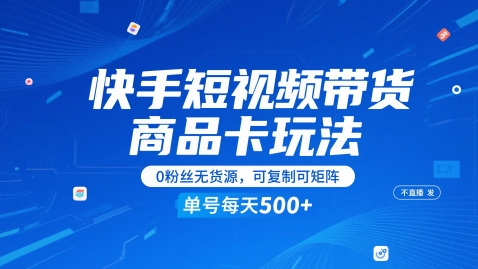 快手短视频带货商品卡玩法，不直播不发视频，0粉丝无货源，可复制可矩阵，单号每天1-5张-LH资源分享网