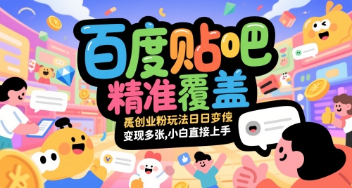 百度贴吧精准覆盖创业粉玩法日变现多张，小白直接上手【揭秘】-LH资源分享网