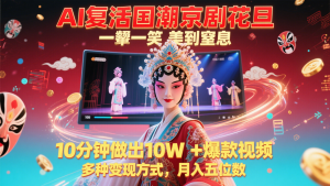 AI复活国潮京剧花旦，一颦一笑美到窒息，10分钟做出10W+爆款视频，多种变现方式-LH资源分享网