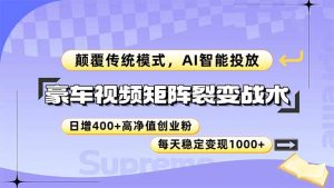 豪车视频矩阵裂变战术，颠覆传统模式，AI智能投放，日增400+高净值创业…-LH资源分享网