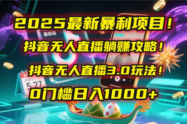 2025最新暴利项目！抖音无人直播躺赚攻略！抖音无人直播3.0玩法！0门槛…-LH资源分享网