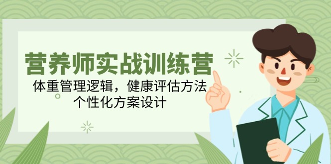 营养师实战训练营，体重管理逻辑，健康评估方法，个性化方案设计-LH资源分享网