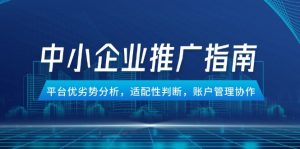 中小企业竞价推广指南，平台优劣势分析，适配性判断，账户管理协作-LH资源分享网