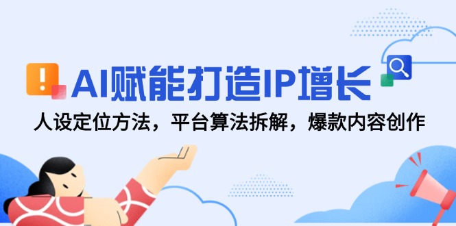 AI赋能打造IP增长，人设定位方法，平台算法拆解，爆款内容创作-LH资源分享网