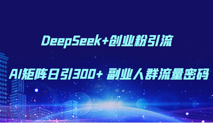 DeepSeek+创业粉引流 AI矩阵日引300+ 副业人群流量密码-LH资源分享网