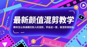 最新颜值混剪教学，教你怎么快速模仿别人的混剪，学会这一套，做混剪很轻松-LH资源分享网