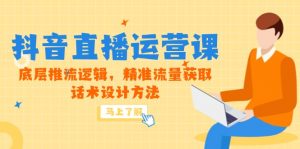 5月新课-抖音直播运营课，底层推流逻辑，精准流量获取，话术设计方法-LH资源分享网