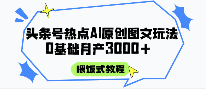 头条号热点AI图文攻略，喂饭式教程+0基础月产3000+-LH资源分享网
