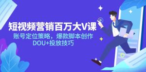 短视频营销百万大V课，账号定位策略，爆款脚本创作，DOU+投放技巧-LH资源分享网