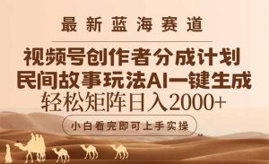最新蓝海赛道视频号创作者分成民间故事玩法，AI一键生成爆款视频，轻松…-LH资源分享网