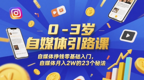 0-3岁自媒体引路课，自媒体挣钱零基础入门，自媒体月入2W的23个秘法-LH资源分享网