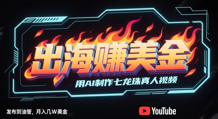 出海挣美金，用AI制作七龙珠真人视频，发布到油管，条条爆火，月入几W美刀-LH资源分享网