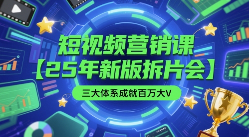 短视频营销课【25年新版拆片会】三大体系成就百万大V，包含正课、拆片会、手把手教学直播课等-LH资源分享网