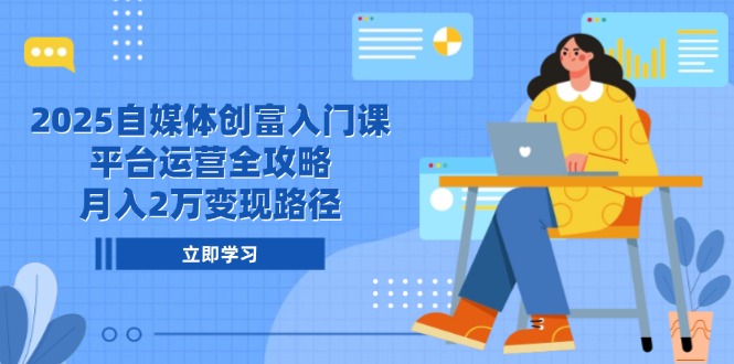 2025自媒体创富入门课，平台运营全攻略，月入2万变现路径-LH资源分享网