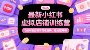 最新小红书虚拟店铺训练营，0成本适合新手见收益快，适合矩阵做-LH资源分享网