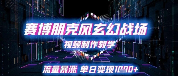 赛博朋克风玄幻战场视频制作教学，流量暴涨单日变现1k+-LH资源分享网