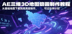 AE三维3D地图动画制作教程，从基础地图下载到高级制作，可过伙伴计划-LH资源分享网