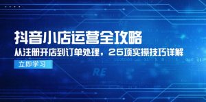 抖音小店运营全攻略，从注册开店到订单处理，25项实操技巧详解-LH资源分享网