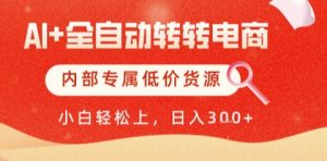 AI全自动转转电商，彻底解放双手，专属低价货源，单日轻松变现5张+【揭秘】-LH资源分享网