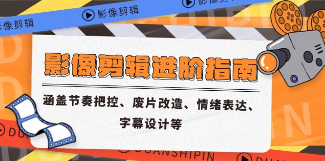 影像剪辑进阶指南，涵盖节奏把控、废片改造、情绪表达、字幕设计等-LH资源分享网
