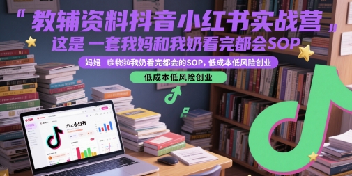 教辅资料抖音小红书实战营，这是一套我妈和我奶看完都会的SOP，低成本低风险创业-LH资源分享网