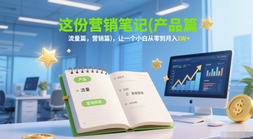 这份营销笔记(产品篇，流量篇，营销篇)，让一个小白从零到月入1W+-LH资源分享网