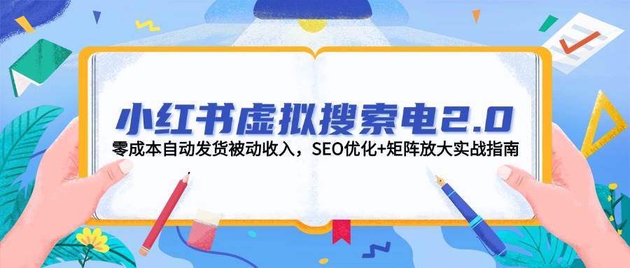 小红书虚拟搜索电2.0，零成本自动发货被动收入，SEO优化+矩阵放大实战指南-LH资源分享网