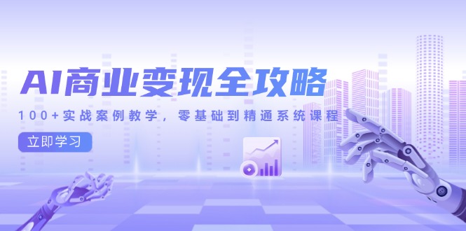 AI商业变现全攻略，100+实战案例教学，零基础到精通系统课程-LH资源分享网