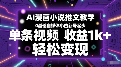 AI漫画小说推文教学，0基础自媒体小白新号起步，单条视频收益1k+，轻松变现-LH资源分享网