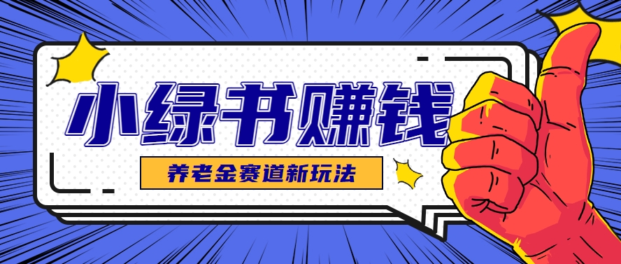 小绿书养老金赛道赚钱思路，利用业余时间轻松操作月入千元的副业项目-LH资源分享网