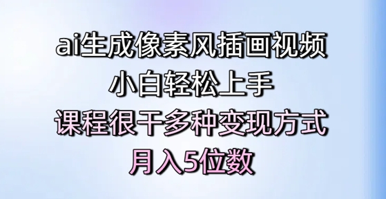 ai生成像素风插画视频，小白轻松上手，课程很干多种变现方式，月入5位数-LH资源分享网
